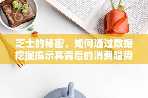 芝士的秘密，如何通过数据挖掘揭示其背后的消费趋势？