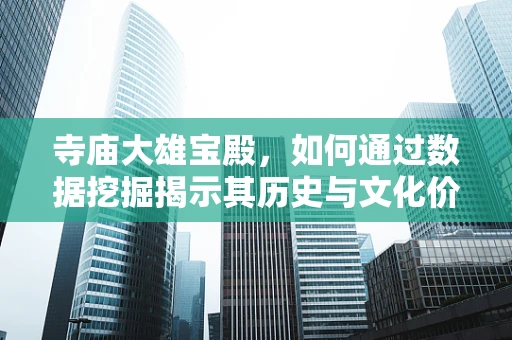寺庙大雄宝殿，如何通过数据挖掘揭示其历史与文化价值？