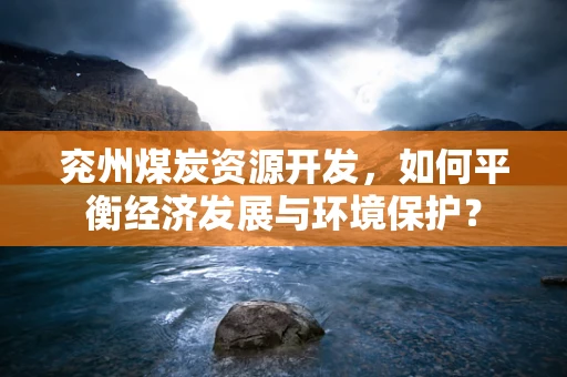 兖州煤炭资源开发，如何平衡经济发展与环境保护？