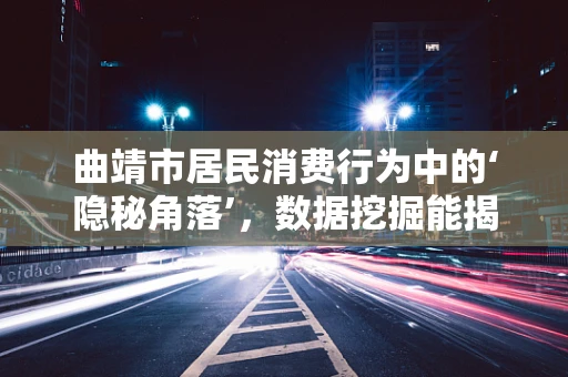 曲靖市居民消费行为中的‘隐秘角落’，数据挖掘能揭示什么？