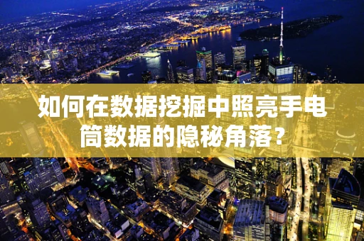 如何在数据挖掘中照亮手电筒数据的隐秘角落？