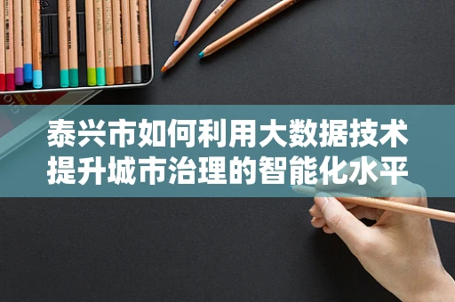 泰兴市如何利用大数据技术提升城市治理的智能化水平？