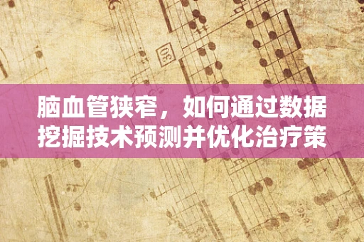 脑血管狭窄，如何通过数据挖掘技术预测并优化治疗策略？