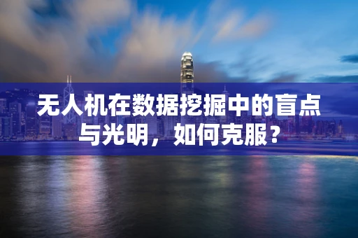 无人机在数据挖掘中的盲点与光明，如何克服？