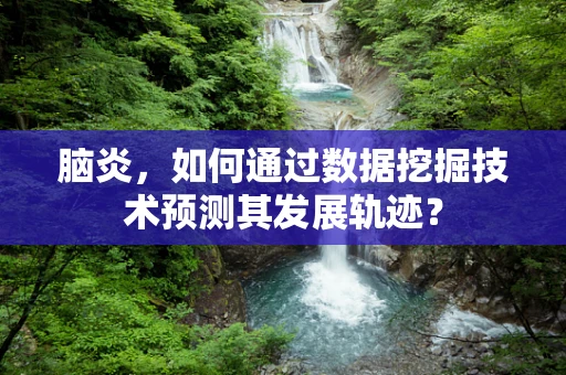 脑炎，如何通过数据挖掘技术预测其发展轨迹？