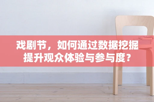 戏剧节，如何通过数据挖掘提升观众体验与参与度？