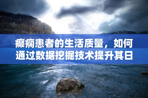 癫痫患者的生活质量，如何通过数据挖掘技术提升其日常管理？