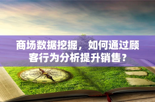 商场数据挖掘，如何通过顾客行为分析提升销售？