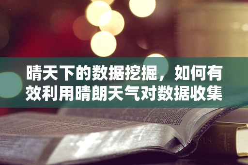 晴天下的数据挖掘，如何有效利用晴朗天气对数据收集的正面影响？