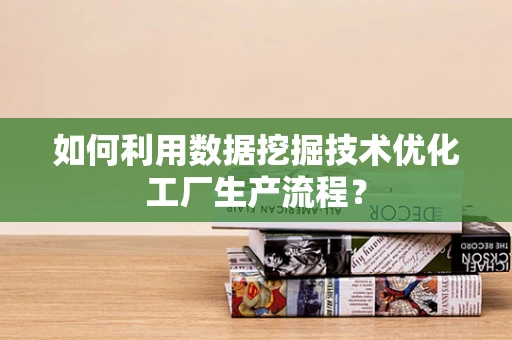 如何利用数据挖掘技术优化工厂生产流程？