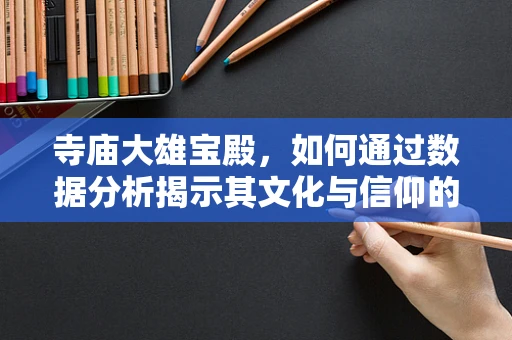 寺庙大雄宝殿，如何通过数据分析揭示其文化与信仰的深层结构？