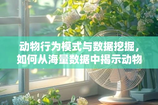 动物行为模式与数据挖掘，如何从海量数据中揭示动物学奥秘？