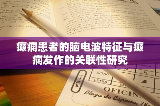 癫痫患者的脑电波特征与癫痫发作的关联性研究