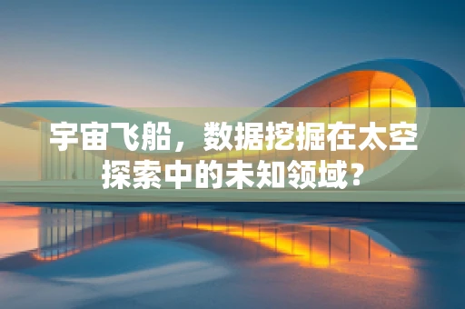 宇宙飞船，数据挖掘在太空探索中的未知领域？