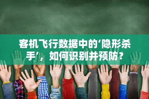 客机飞行数据中的‘隐形杀手’，如何识别并预防？