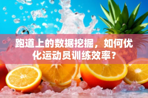 跑道上的数据挖掘，如何优化运动员训练效率？