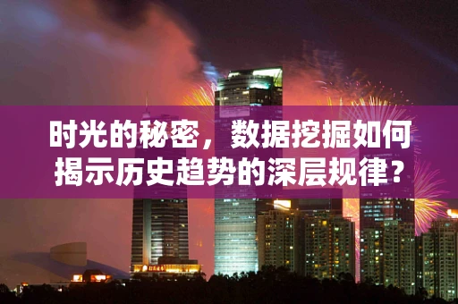 时光的秘密，数据挖掘如何揭示历史趋势的深层规律？