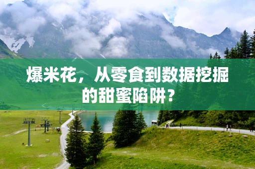 爆米花，从零食到数据挖掘的甜蜜陷阱？