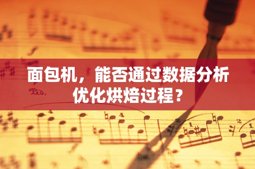 面包机，能否通过数据分析优化烘焙过程？
