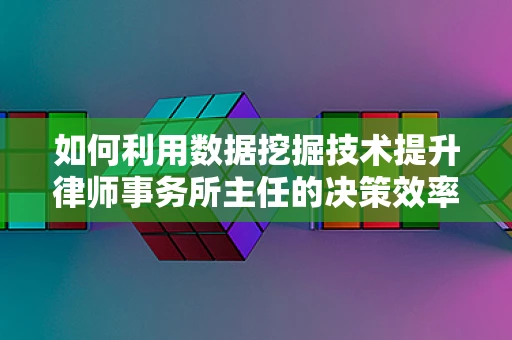 如何利用数据挖掘技术提升律师事务所主任的决策效率？