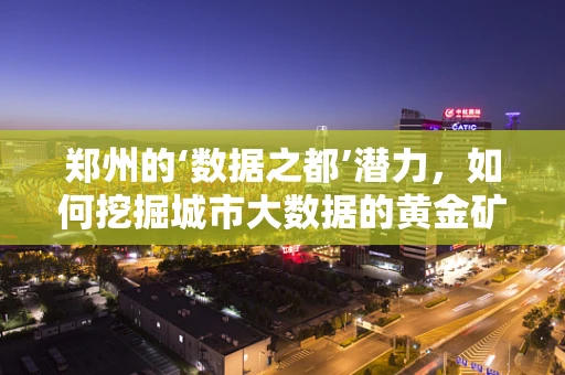 郑州的‘数据之都’潜力，如何挖掘城市大数据的黄金矿脉？