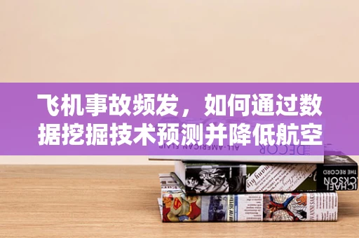 飞机事故频发，如何通过数据挖掘技术预测并降低航空安全风险？