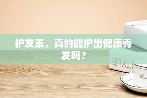 护发素，真的能护出健康秀发吗？