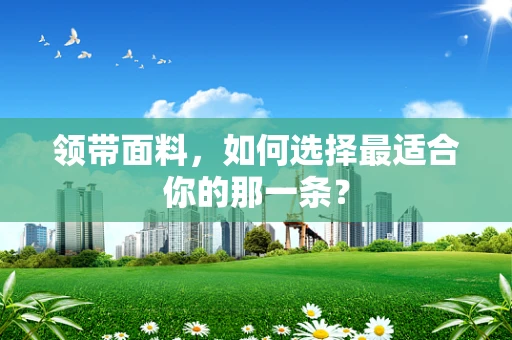 领带面料，如何选择最适合你的那一条？