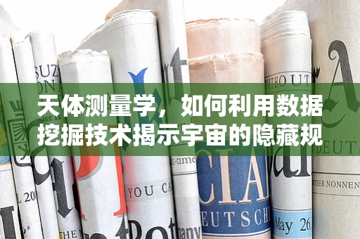 天体测量学，如何利用数据挖掘技术揭示宇宙的隐藏规律？