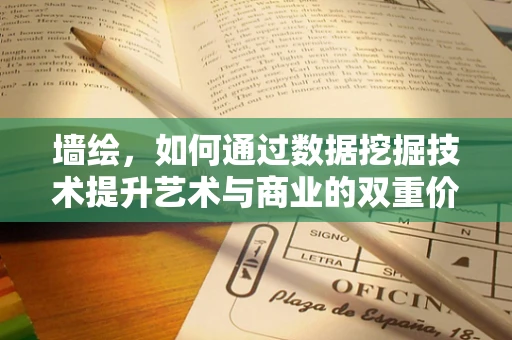 墙绘，如何通过数据挖掘技术提升艺术与商业的双重价值？