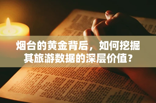 烟台的黄金背后，如何挖掘其旅游数据的深层价值？
