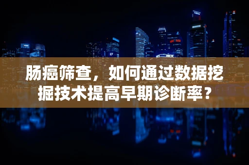肠癌筛查，如何通过数据挖掘技术提高早期诊断率？