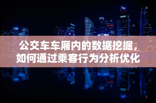 公交车车厢内的数据挖掘，如何通过乘客行为分析优化乘车体验？