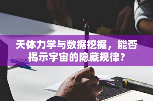 天体力学与数据挖掘，能否揭示宇宙的隐藏规律？