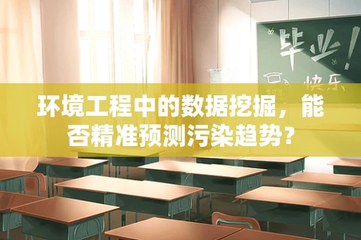 环境工程中的数据挖掘，能否精准预测污染趋势？