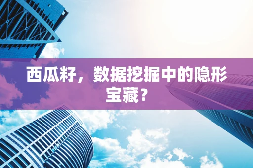 西瓜籽，数据挖掘中的隐形宝藏？