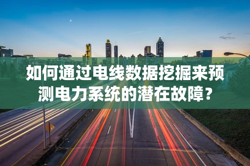 如何通过电线数据挖掘来预测电力系统的潜在故障？