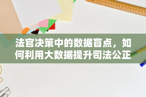 法官决策中的数据盲点，如何利用大数据提升司法公正？