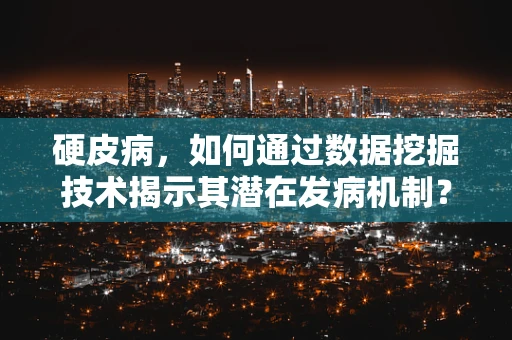 硬皮病，如何通过数据挖掘技术揭示其潜在发病机制？