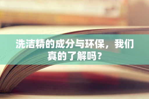 洗洁精的成分与环保，我们真的了解吗？