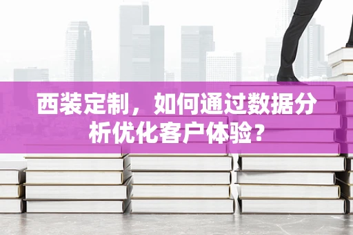 西装定制，如何通过数据分析优化客户体验？