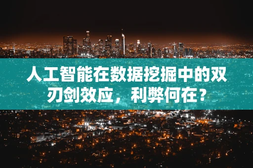 人工智能在数据挖掘中的双刃剑效应，利弊何在？