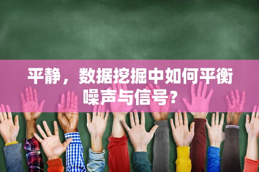 平静，数据挖掘中如何平衡噪声与信号？