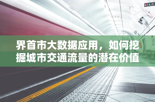 界首市大数据应用，如何挖掘城市交通流量的潜在价值？