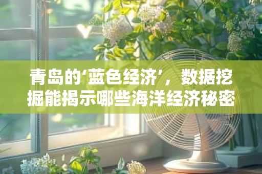 青岛的‘蓝色经济’，数据挖掘能揭示哪些海洋经济秘密？