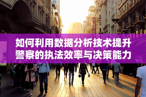 如何利用数据分析技术提升警察的执法效率与决策能力？