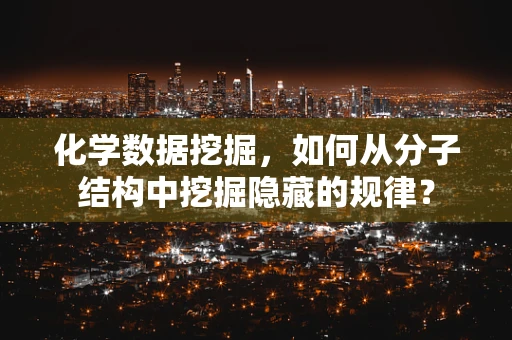 化学数据挖掘，如何从分子结构中挖掘隐藏的规律？
