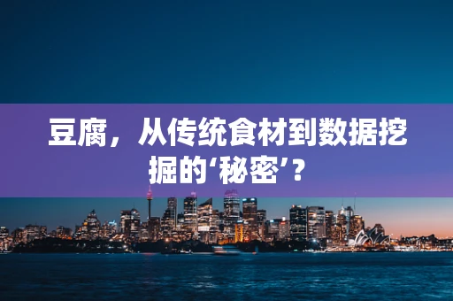 豆腐，从传统食材到数据挖掘的‘秘密’？