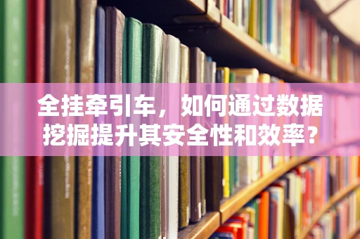 全挂牵引车，如何通过数据挖掘提升其安全性和效率？