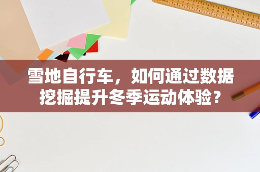 雪地自行车，如何通过数据挖掘提升冬季运动体验？